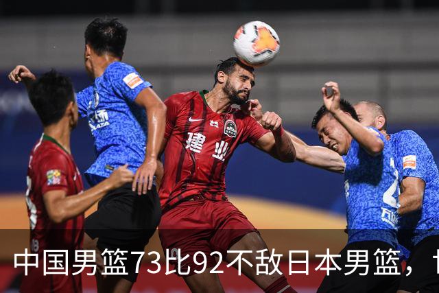 中国男篮73比92不敌日本男篮，世预赛出线存变数