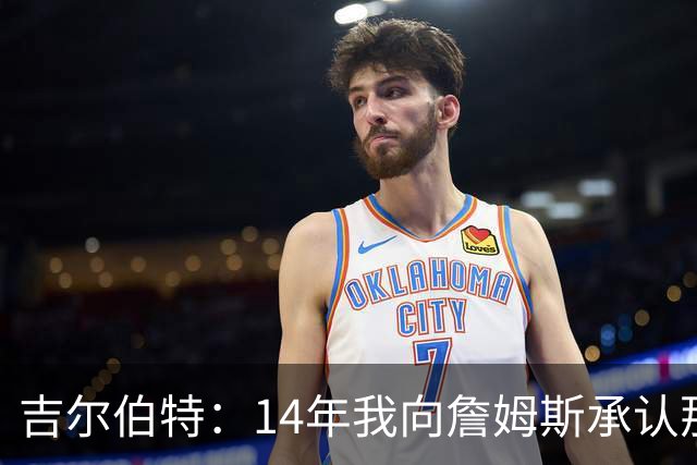 吉尔伯特：14年我向詹姆斯承认那封诅咒信很愚蠢 也让我很尴尬