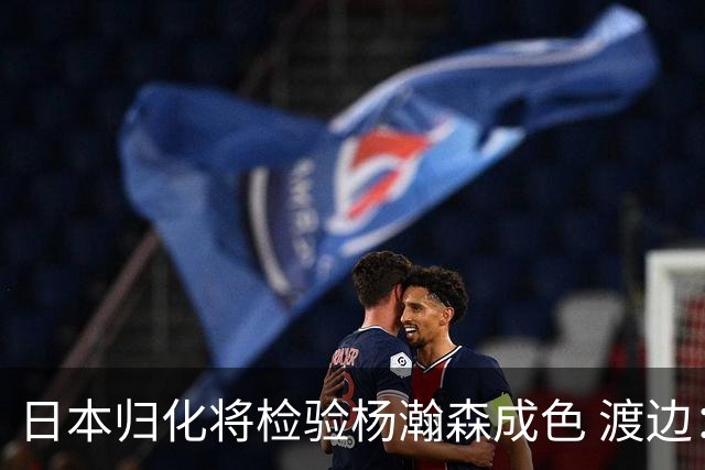日本归化将检验杨瀚森成色 渡边：有实力击败中国男篮