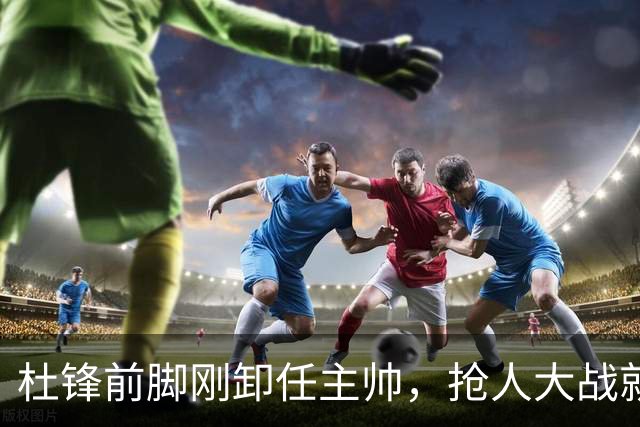 杜锋前脚刚卸任主帅，抢人大战就开始了，广东锁定米切尔，北控与新疆同时也在争抢