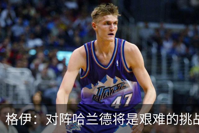 格伊：对阵哈兰德将是艰难的挑战，但我们会竭尽全力争取胜利