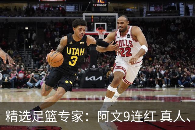精选足篮专家：阿文9连红 真人、卢西奥、老伟8连红