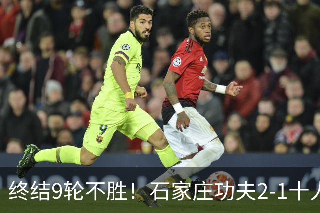 终结9轮不胜！石家庄功夫2-1十人南京城市 比达尔传射杨云制胜