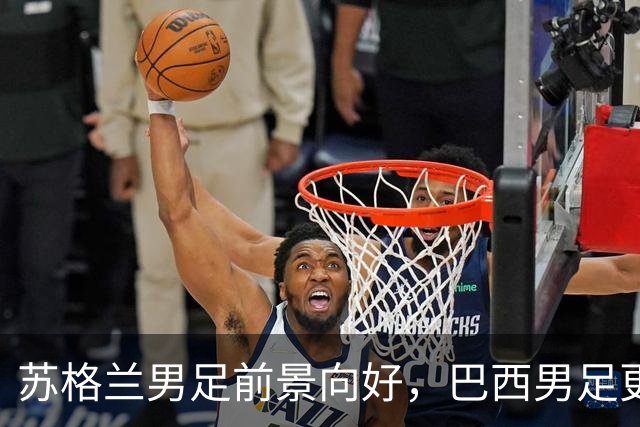 苏格兰男足前景向好，巴西男足更注重比赛控场！